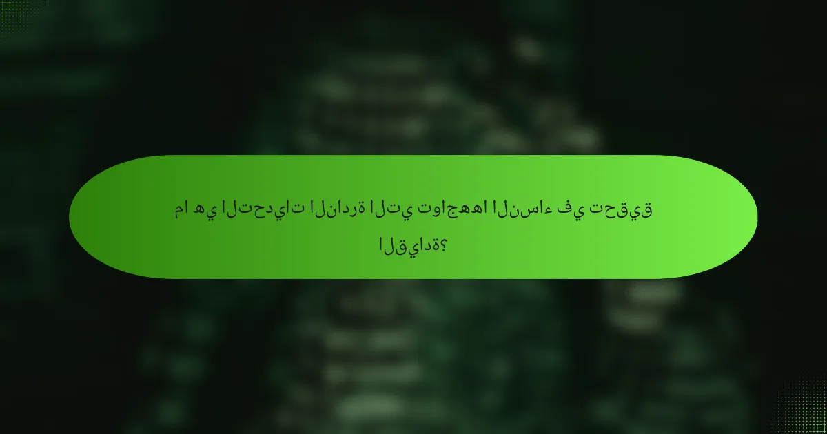 ما هي التحديات النادرة التي تواجهها النساء في تحقيق القيادة؟