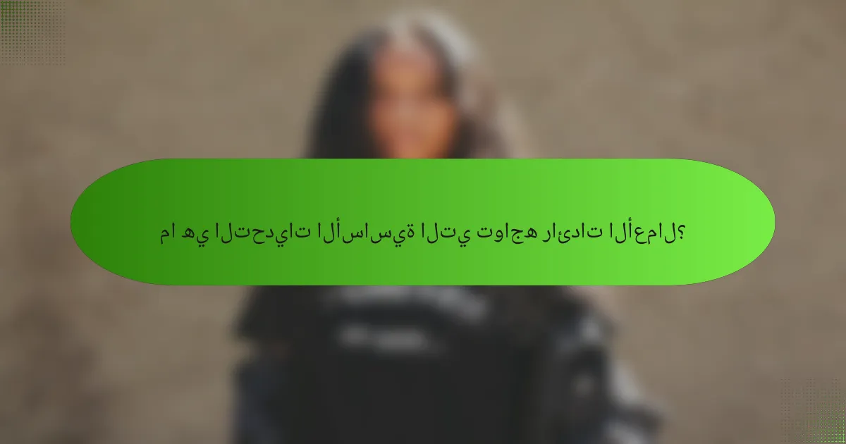 ما هي التحديات الأساسية التي تواجه رائدات الأعمال؟