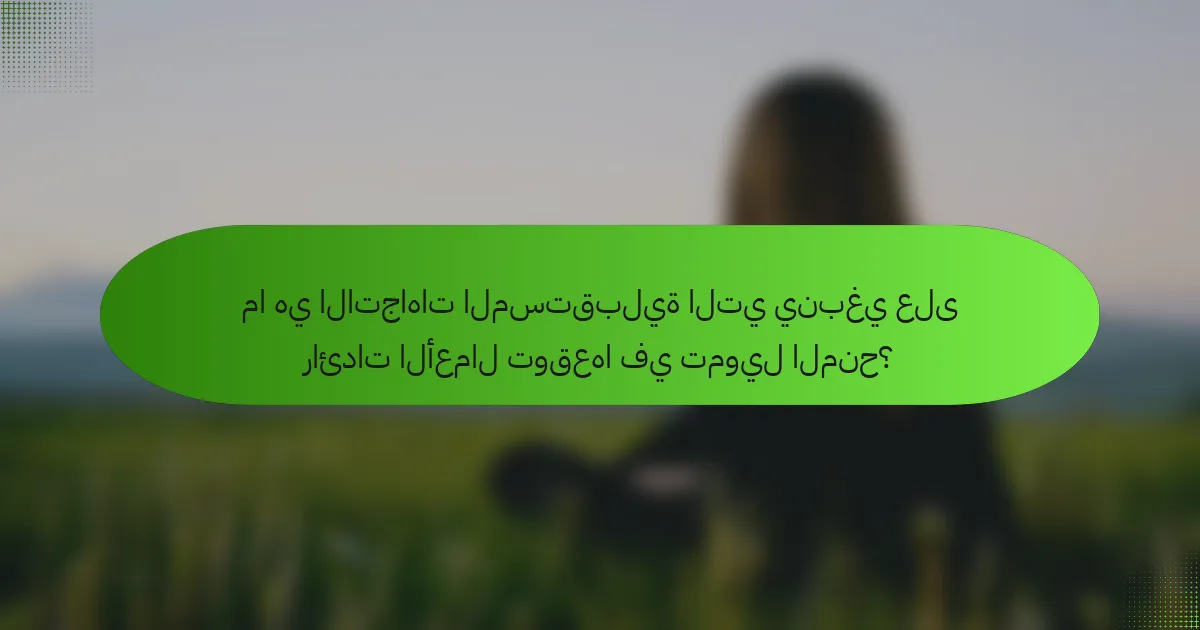 ما هي الاتجاهات المستقبلية التي ينبغي على رائدات الأعمال توقعها في تمويل المنح؟