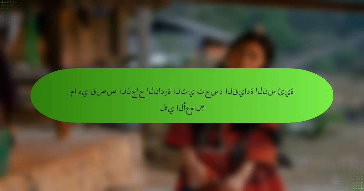 ما هي قصص النجاح النادرة التي تجسد القيادة النسائية في الأعمال؟