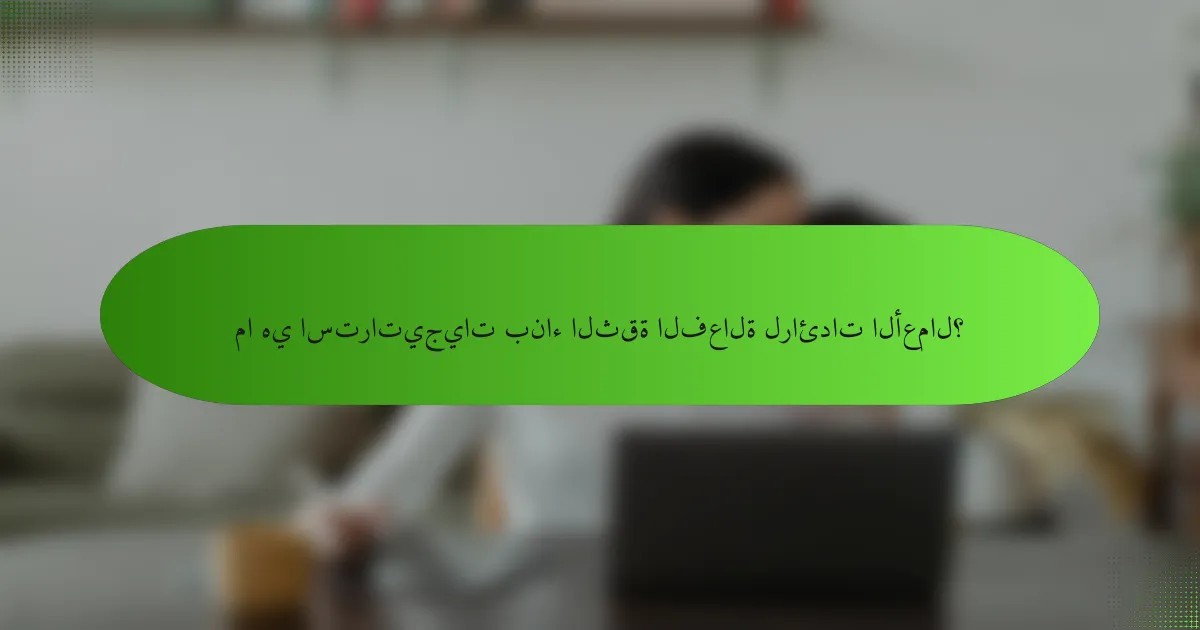 ما هي استراتيجيات بناء الثقة الفعالة لرائدات الأعمال؟