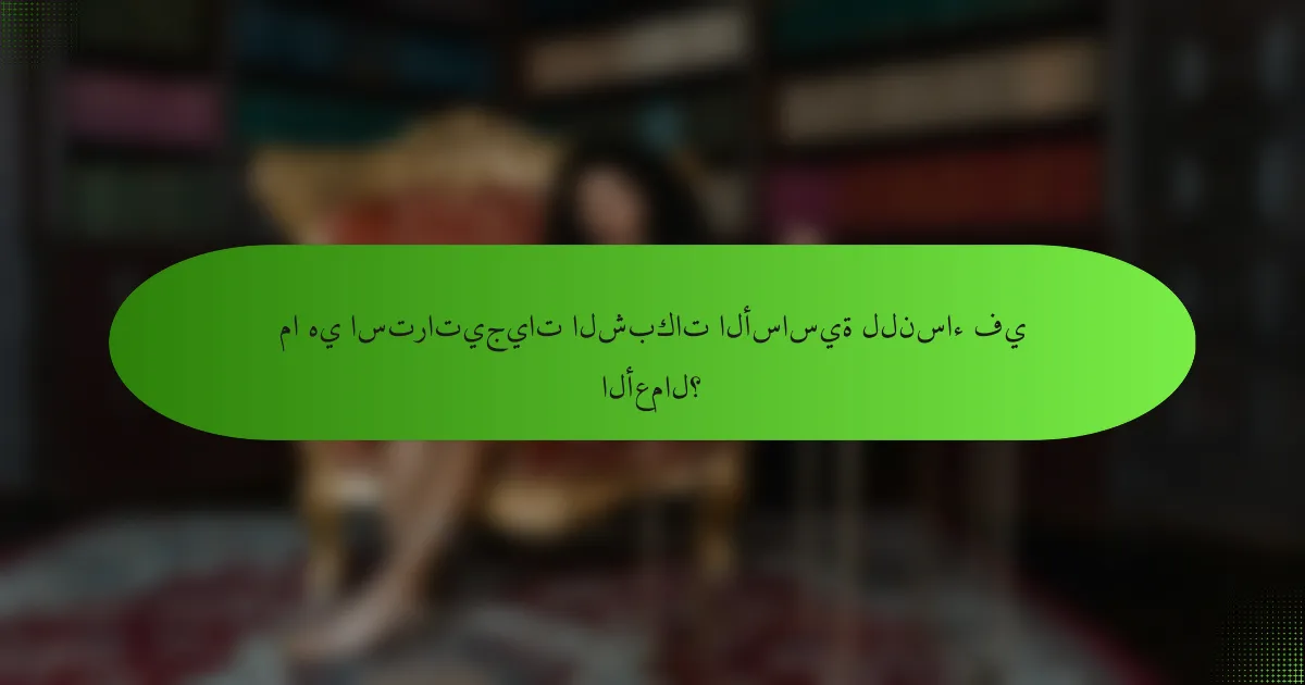 ما هي استراتيجيات الشبكات الأساسية للنساء في الأعمال؟