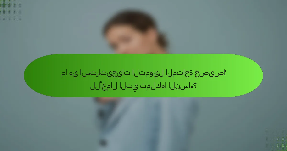 ما هي استراتيجيات التمويل المتاحة خصيصًا للأعمال التي تملكها النساء؟