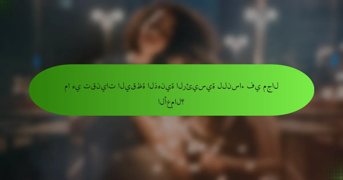 ما هي تقنيات اليقظة الذهنية الرئيسية للنساء في مجال الأعمال؟