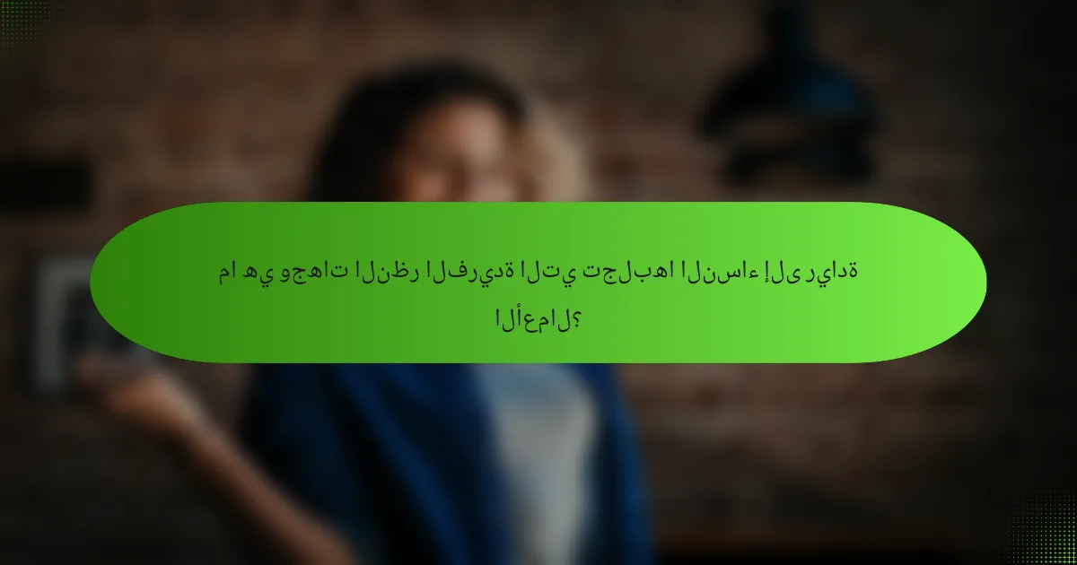 ما هي وجهات النظر الفريدة التي تجلبها النساء إلى ريادة الأعمال؟