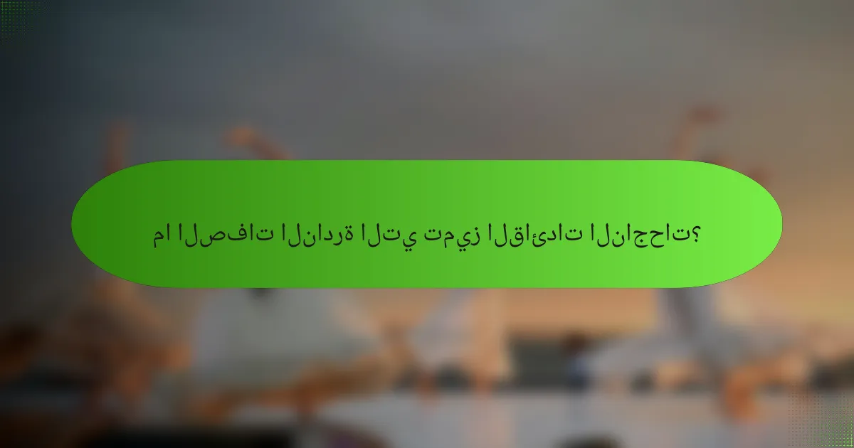 ما الصفات النادرة التي تميز القائدات الناجحات؟