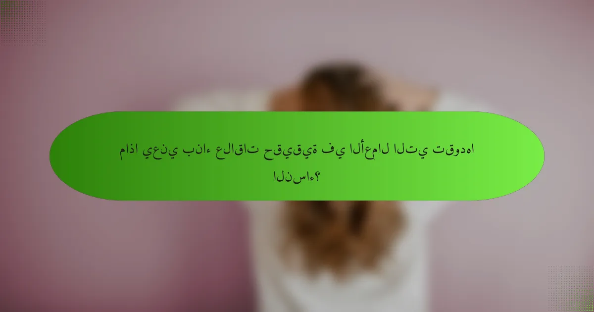 ماذا يعني بناء علاقات حقيقية في الأعمال التي تقودها النساء؟