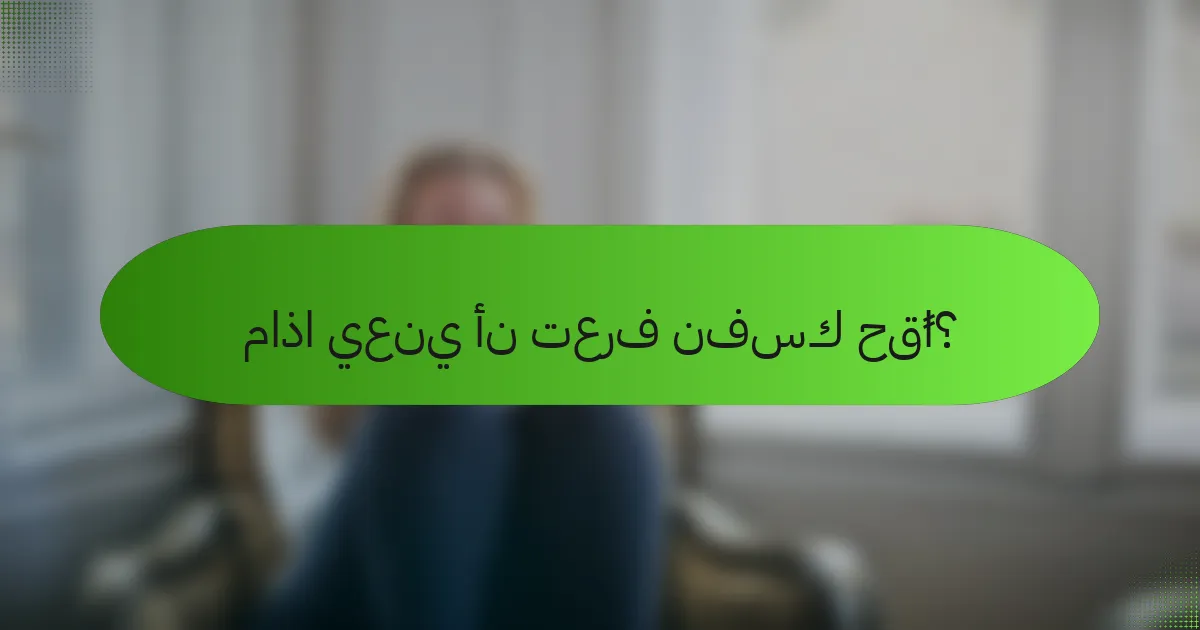 ماذا يعني أن تعرف نفسك حقًا؟